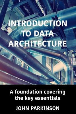 Introduction to Data Architecture: A foundation covering the key essentials - John Parkinson - cover