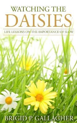 Watching the Daisies: Life Lessons on the Importance of Slow - Brigid Gallagher - cover