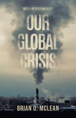 Our Global Crisis: "We'll Never Run Out!" - Brian D McLean - cover