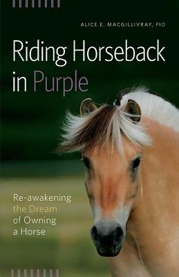 Riding Horseback in Purple: Re-Awakening the Dream of Owning a Horse - Alice E Macgillivray - cover