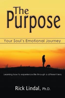 The Purpose: Your Soul's Emotional Journey: Learning How to Experience Life Through a Different Lens - Rick Lindal - cover
