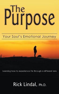The Purpose: Your Soul's Emotional Journey: Learning How to Experience Life Through a Different Lens - Rick Lindal - cover