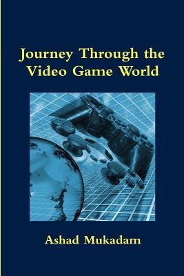 Journey Through the Video Game World - Ashad Mukadam - cover