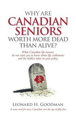 Why Are Canadian Seniors Worth More Dead Than Alive? - Leonard H Goodman - cover