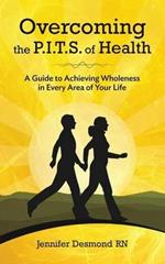 Overcoming the PITS of Health: A Guide to Achieving Wholeness in Every Area of Your Life