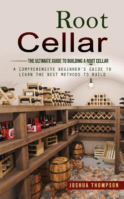Root Cellar: The Ultimate Guide to Building a Root Cellar (A Comprehensive Beginner's Guide to Learn the Best Methods to Build) - Joshua Thompson - cover