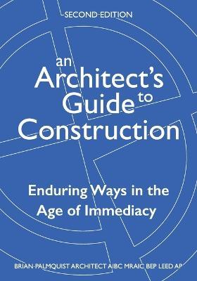 An Architect's Guide to Construction-Second Edition: Enduring Ways in the Age of Immediacy - Brian Palmquist - cover