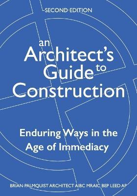 An Architect's Guide to Construction-Second Edition: Enduring Ways in the Age of Immediacy - Brian Palmquist - cover