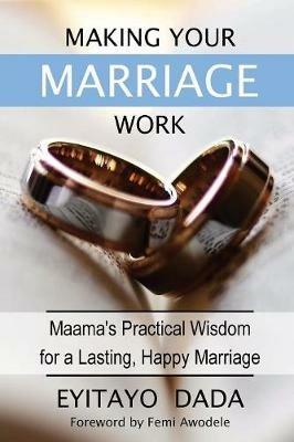 Making Your Marriage Work: Maama's Practical Wisdom For A Lasting, Happy Marriage - Eyitayo Dada - cover