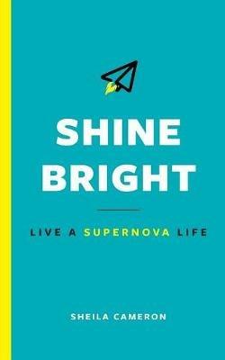 Shine Bright: Live A Supernova Life - Sheila Cameron - cover