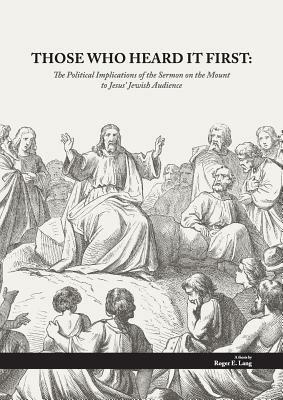 Those Who Heard It First: The Political Implications of the Sermon on the Mount to Jesus' Jewish Audience - Roger Ewald Lang - cover