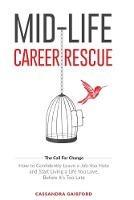 Mid-Life Career Rescue (The Call For Change): How to change careers, confidently leave a job you hate, and start living a life you love, before it's too late - Cassandra Gaisford - cover