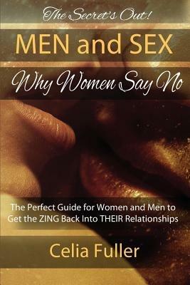 The Secrets Out! Men and Sex, Why Women Say No: The Perfect Guide for Women and Men to Get the ZING back Into THEIR Relationships - Celia Fuller - cover