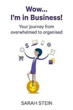 Wow... I'm in Business!: Your journey from overwhelmed to organised