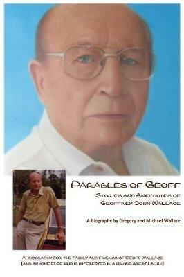 Parables of Geoff: Stories and Anecdotes of Geoffrey John Wallace - Michael Wallace,Gregory Wallace - cover