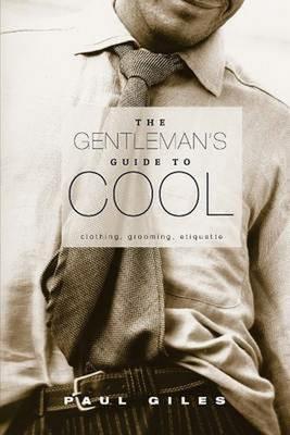 The Gentleman's Guide to Cool: Clothing, Grooming & Etiquette - Paul Giles - cover