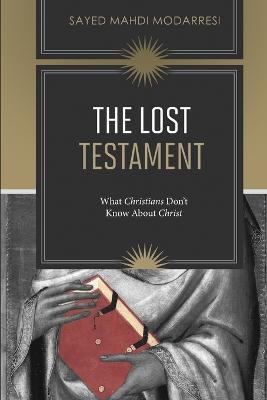 The Lost Testament: What Christians Don't Know About Jesus - Sayed Mahdi Modarresi - cover