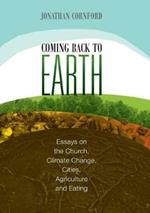 Coming back to Earth: Essays on the Church, Climate Change, Cities, Agriculture and Eating