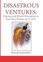 Disastrous Ventures: German and British Enterprises in East New Guinea up to 1914