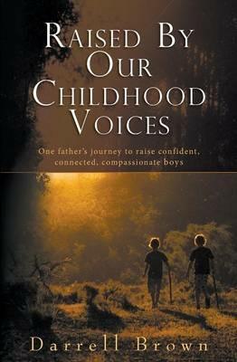 Raised By Our Childhood Voices: One father's journey to raise confident, connected, compassionate boys - Darrell Squire Brown - cover