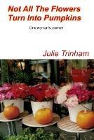 Not All The Flowers Turn Into Pumpkins - Julie Trinham - cover