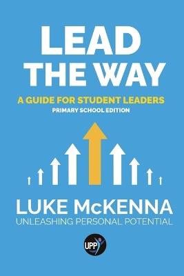 Lead The Way: Lead The Way: A Guide For Student Leaders (Primary School Edition) - Luke McKenna - cover