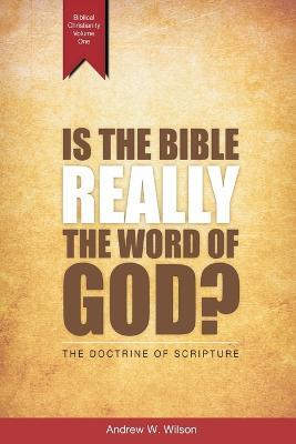 Is the Bible Really the Word of God?: The Doctrine of Scripture - Andrew W Wilson - cover