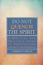 Do Not Quench the Spirit: A Biblical and Practical Guide to Participatory Church Gatherings