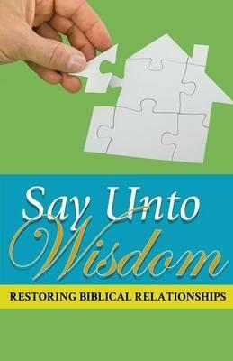 Say Unto Wisdom: Restoring Biblical Relationships - Joseph Kelton Stephen - cover