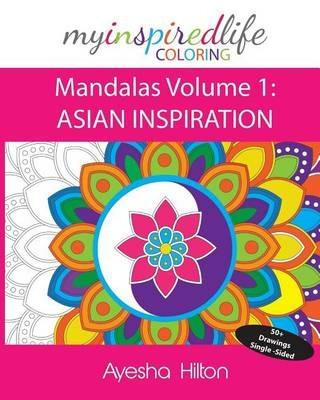 My Inspired Life Coloring: Mandalas Volume 1: ASIAN INSPIRATION: Gorgeous Mandalas Inspired by South East Asia - Ayesha Hilton - cover