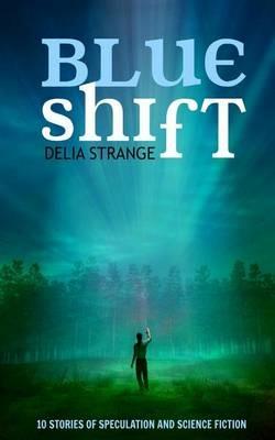 Blue Shift: 10 Stories of Speculation and Science Fiction - Delia Strange - cover