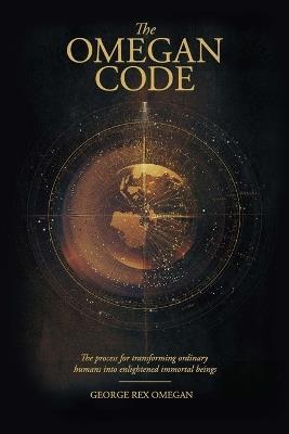 The Omegan Code: The process of transforming ordinary humans into enlightened immortal beings - George Rex Omegan - cover