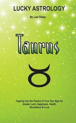 Lucky Astrology - Taurus: Tapping into the Powers of Your Sun Sign for Greater Luck, Happiness, Health, Abundance & Love - Lani Sharp - cover