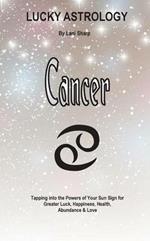 Lucky Astrology - Cancer: Tapping into the Powers of Your Sun Sign for Greater Luck, Happiness, Health, Abundance & Love