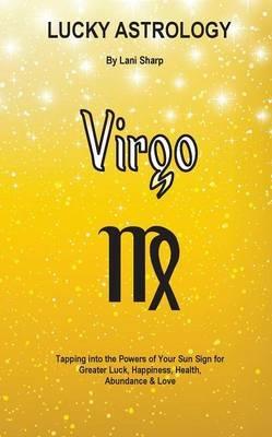 Lucky Astrology - Virgo: Tapping into the Powers of Your Sun Sign for Greater Luck, Happiness, Health, Abundance & Love - Lani Sharp - cover