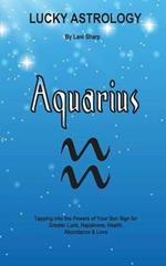 Lucky Astrology - Aquarius: Tapping into the Powers of Your Sun Sign for Greater Luck, Happiness, Health, Abundance & Love