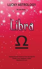 Lucky Astrology - Libra: Tapping into the Powers of Your Sun Sign for Greater Luck, Happiness, Health, Abundance & Love