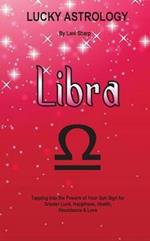 Lucky Astrology - Libra: Tapping into the Powers of Your Sun Sign for Greater Luck, Happiness, Health, Abundance & Love