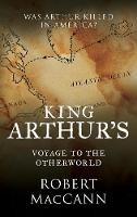 King Arthur's Voyage to the Otherworld: Was Arthur killed in America? - Robert Maccann - cover