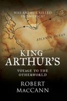 King Arthur's Voyage to the Otherworld: Was Arthur killed in America? - Robert Maccann - cover