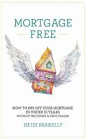 Mortgage Free: How to Pay Off Your Mortgage in Under 10 Years - Without Becoming a Drug Dealer