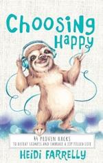 Choosing Happy: 44 Proven Hacks to Defeat Sadness and Embrace a Joy Filled Life