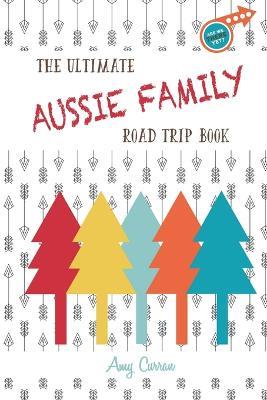 The Ultimate Aussie Family Road Trip Book - Amy Curran - cover