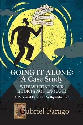 Going It Alone: Why Just Writing Your Book Is Not Enough!: A Personal Guide To Self-Publishing - Gabriel Farago - cover