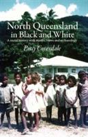 North Queensland in Black and White: A social history with stories, views and archaeology - Patsy Coverdale - cover