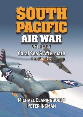 South Pacific Air War Volume 3: Coral Sea & Aftermath May - June 1942 - Michael Claringbould,Peter Ingman - cover