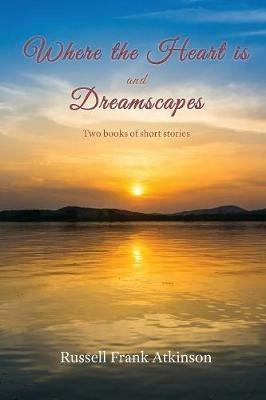 Where the Heart Is: Dreamscapes - Russell Frank Atkinson - cover