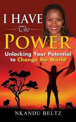 I Have The Power: Unlocking Your Potential to Change the World - Nkandu Makili Beltz - cover