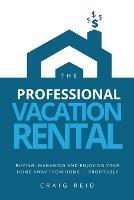 The Professional Vacation Rental: Buying, Managing and Enjoying Your Home Away from Home - Profitably - Craig W Reid - cover