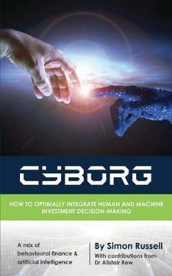 Cyborg: How to Optimally Integrate Human and Machine Investment Decision-Making - Simon Russell - cover